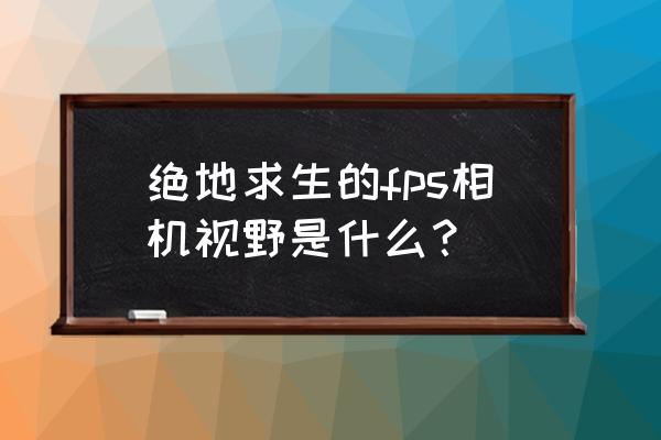 绝地求生如何查看视野 绝地求生的fps相机视野是什么? 绝地求生如何查看视野 绝地求生的fps相机视野是什么?