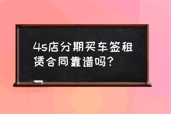 分期买车签租赁合同吗 4s店分期买车签租赁合同靠谱吗？