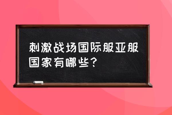 绝地求生模式亚洲日韩什么意思 刺激战场国际服亚服国家有哪些? 绝地求生模式亚洲日韩什么意思 刺激战场国际服亚服国家有哪些?