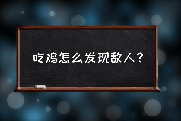 绝地求生如何更好地发现敌人 吃鸡怎么发现敌人? 绝地求生如何更好地发现敌人 吃鸡怎么发现敌人?