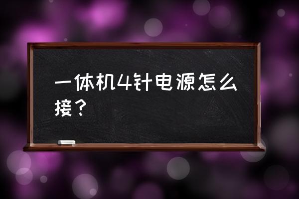 一体机怎么接通电源 一体机4针电源怎么接？