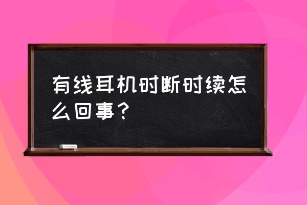 手机耳机断断续续怎么回事 有线耳机时断时续怎么回事? 手机耳机断断续续怎么回事 有线耳机时断时续怎么回事?