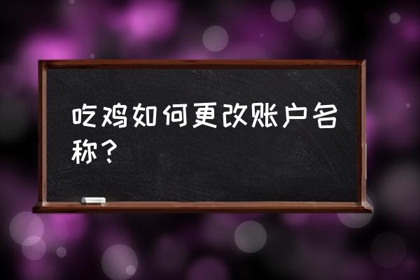 绝地求生怎么该账户名称 吃鸡如何更改账户名称？