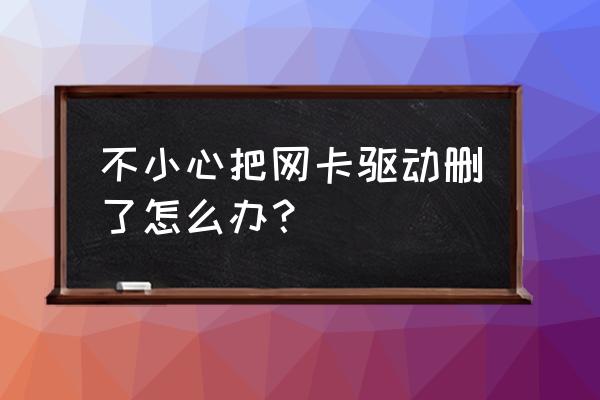 有线网卡驱动卸载了怎么装回来 不小心把网卡驱动删了怎么办? 有线网卡驱动卸载了怎么装回来 不小心把网卡驱动删了怎么办?