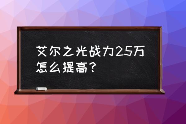 艾尔之光多少多少w是什么意思啊 艾尔之光战力25万怎么提高? 艾尔之光多少多少w是什么意思啊 艾尔之光战力25万怎么提高?
