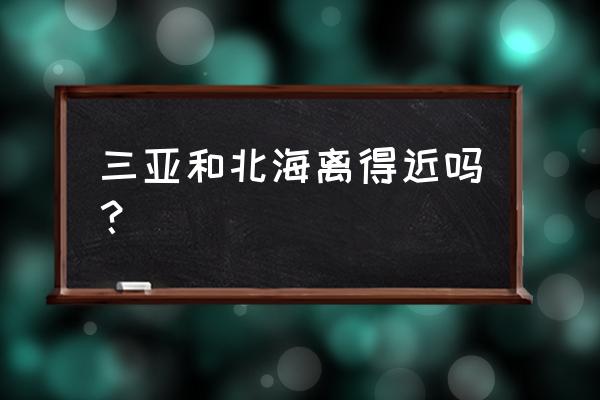 北海到三亚飞机几个小时 三亚和北海离得近吗？