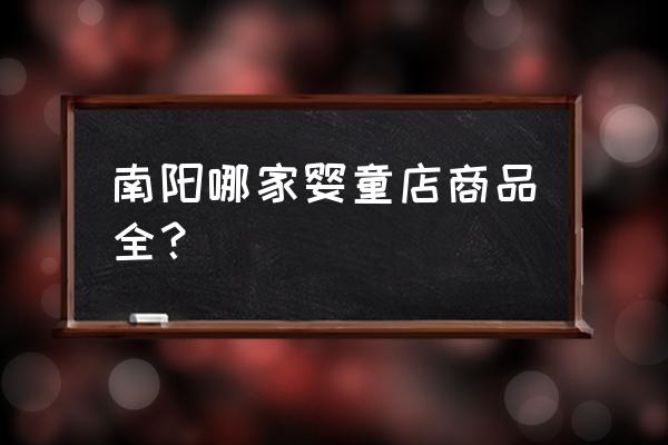 南阳有没有进口商品专卖店 南阳哪家婴童店商品全？