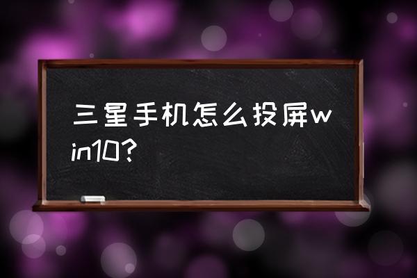 三星s8怎么投屏到笔记本电脑 三星手机怎么投屏win10？