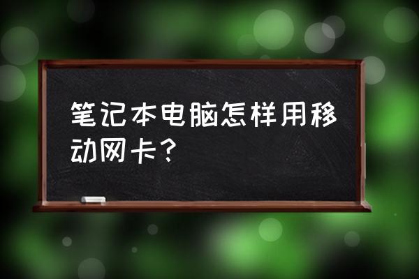 手提电脑怎样上网卡 笔记本电脑怎样用移动网卡？