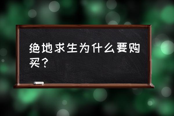 为什么绝地求生要花钱 绝地求生为什么要购买? 为什么绝地求生要花钱 绝地求生为什么要购买?