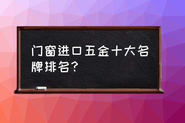 移门上用的进口五金品牌有哪些 门窗进口五金十大名牌排名？