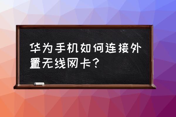 华为手机能不能连接电脑上网卡 华为手机如何连接外置无线网卡？