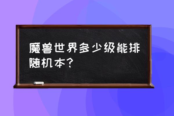 魔兽世界排本等级相差多少级 魔兽世界多少级能排随机本? 魔兽世界排本等级相差多少级 魔兽世界多少级能排随机本?