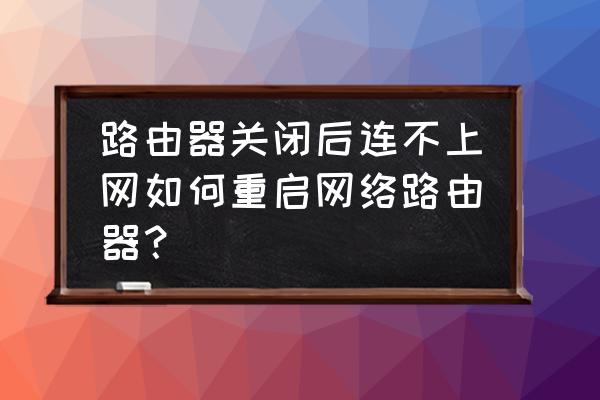 关了一下路由器没网了怎么办 路由器关闭后连不上网如何重启网络路由器？