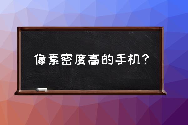 手机像素密度最高多少 像素密度高的手机? 手机像素密度最高多少 像素密度高的手机?
