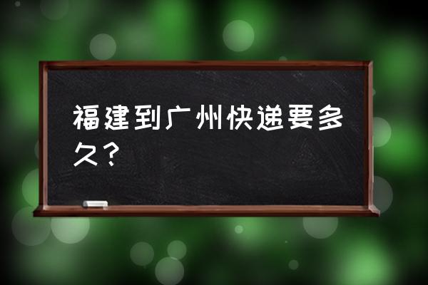 邮政快递从福州到广州要多久 福建到广州快递要多久？