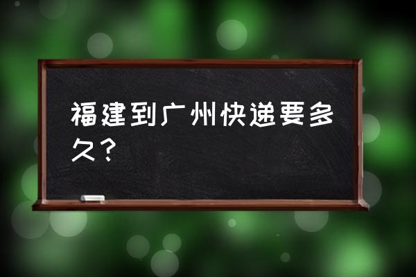 邮政快递从福州到广州要多久 福建到广州快递要多久？