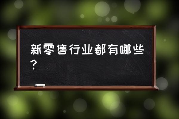 新零售什么行业比较好 新零售行业都有哪些？