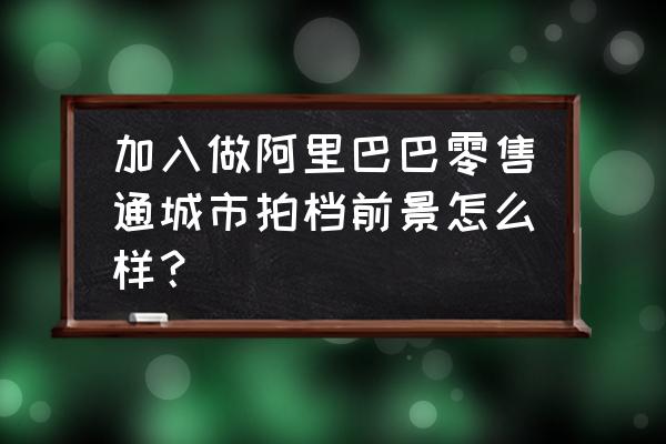 聊城有招零售通城市拍档吗 加入做阿里巴巴零售通城市拍档前景怎么样？