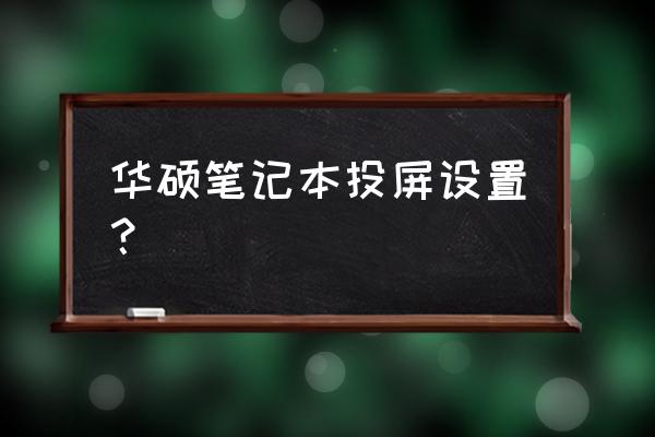 华硕笔记本电脑投影怎么打开 华硕笔记本投屏设置？