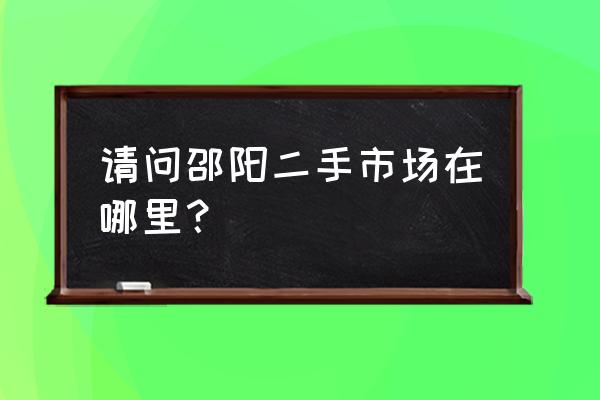邵阳二手车市场哪个好 请问邵阳二手市场在哪里？