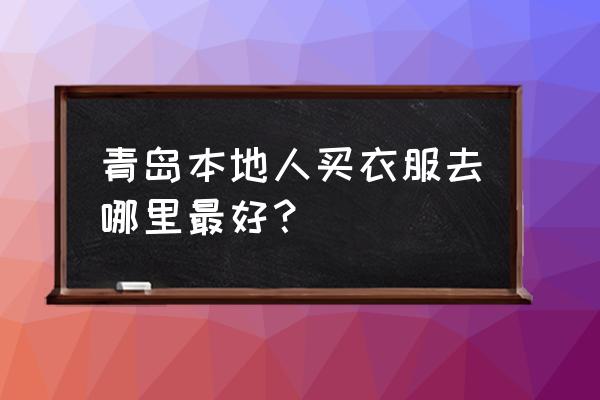 即墨服装批发市场生意怎么样 青岛本地人买衣服去哪里最好？