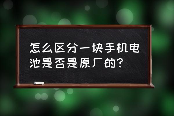 怎么知道手机电池是原配的 怎么区分一块手机电池是否是原厂的? 怎么知道手机电池是原配的 怎么区分一块手机电池是否是原厂的?