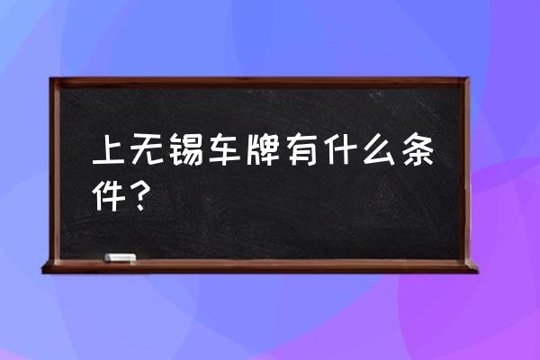 孝感买车能上无锡牌照吗 上无锡车牌有什么条件？