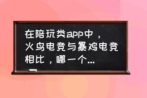 暴鸡电竞的保证金是多少 在陪玩类app中,火鸟电竞与暴鸡电竞相比,哪一个更好一点? 暴鸡电竞的保证金是多少 在陪玩类app中,火鸟电竞与暴鸡电竞相比,哪一个更好一点?