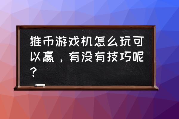 金币传说游戏机怎么玩 推币游戏机怎么玩可以赢，有没有技巧呢？