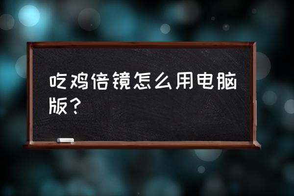 绝地求生狙击镜怎么放大 吃鸡倍镜怎么用电脑版？