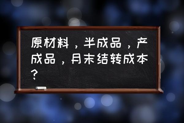 外发加工的半成品月末怎样核算 原材料,半成品,产成品,月末结转成本? 外发加工的半成品月末怎样核算 原材料,半成品,产成品,月末结转成本?