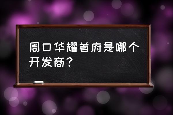 周口华耀城批发童装在几区 周口华耀首府是哪个开发商？