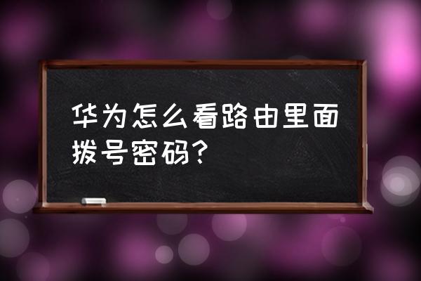 华为路由器账号密码在哪里 华为怎么看路由里面拨号密码? 华为路由器账号密码在哪里 华为怎么看路由里面拨号密码?