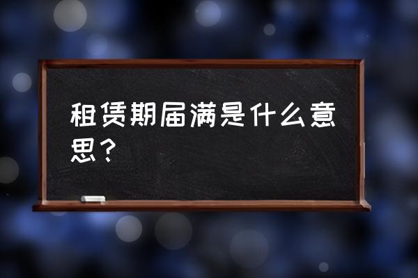 租赁合同期满就是合同解除吗 租赁期届满是什么意思？