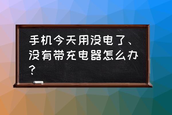 手机没电了怎么办有没有充电器 手机今天用没电了、没有带充电器怎么办？