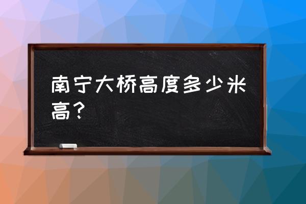 南宁大桥将要封闭施工吗 南宁大桥高度多少米高？