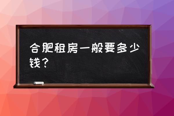 合肥葛大店附近有没有月租房 合肥租房一般要多少钱? 合肥葛大店附近有没有月租房 合肥租房一般要多少钱?