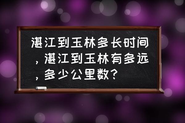 玉林到湛江高速需要多少钱 湛江到玉林多长时间，湛江到玉林有多远，多少公里数？