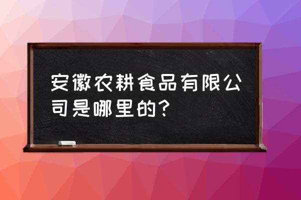 安徽省阜阳市有哪些熟食加工厂 安徽农耕食品有限公司是哪里的? 安徽省阜阳市有哪些熟食加工厂 安徽农耕食品有限公司是哪里的?
