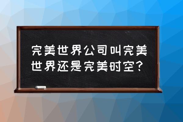 网游完美世界是哪家 完美世界公司叫完美世界还是完美时空？