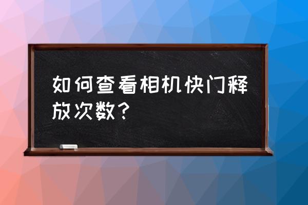 单反相机怎么知道快门次数 如何查看相机快门释放次数? 单反相机怎么知道快门次数 如何查看相机快门释放次数?