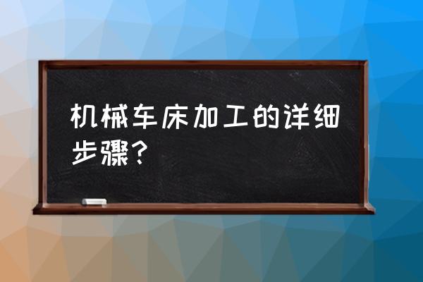 机床加工工艺过程是什么 机械车床加工的详细步骤? 机床加工工艺过程是什么 机械车床加工的详细步骤?