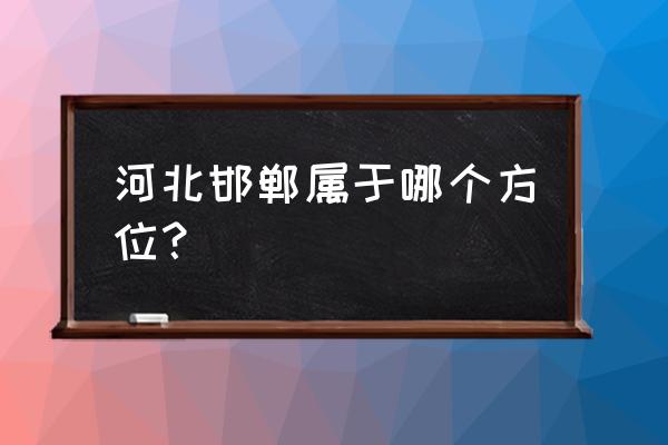 邯郸在廊坊什么方向 河北邯郸属于哪个方位? 邯郸在廊坊什么方向 河北邯郸属于哪个方位?