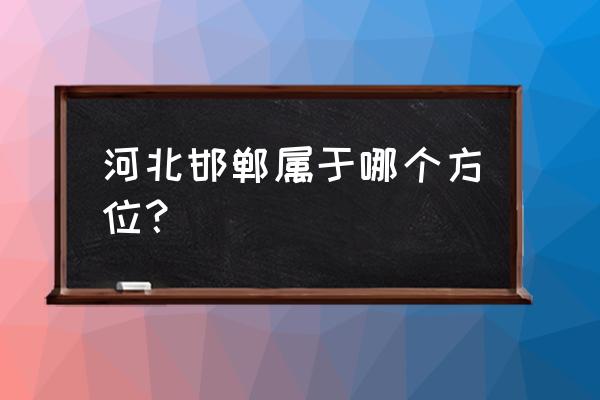 邯郸在廊坊什么方向 河北邯郸属于哪个方位？