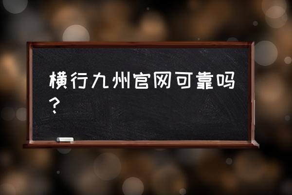 如何看自己的纵横九州 横行九州官网可靠吗? 如何看自己的纵横九州 横行九州官网可靠吗?
