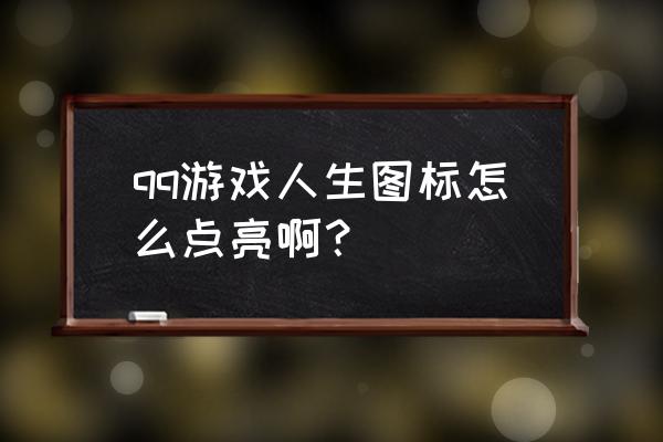 qq上的游戏人生怎么开呀 qq游戏人生图标怎么点亮啊？