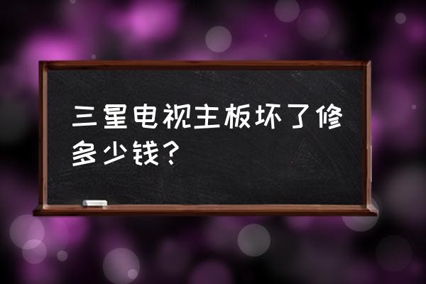 电视主板坏了多少钱 三星电视主板坏了修多少钱? 电视主板坏了多少钱 三星电视主板坏了修多少钱?