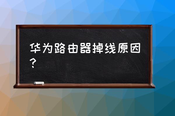 华为路由器为什么会自己断 华为路由器掉线原因？