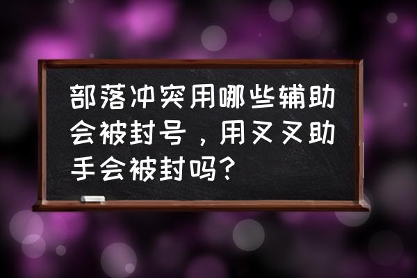 部落冲突除了叉叉助手还有什么 部落冲突用哪些辅助会被封号，用叉叉助手会被封吗？